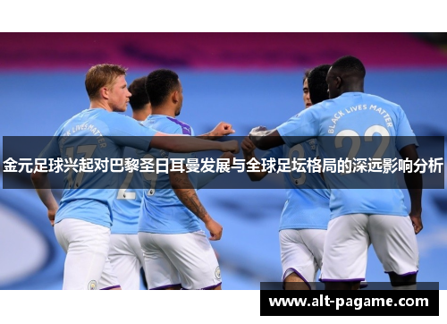 金元足球兴起对巴黎圣日耳曼发展与全球足坛格局的深远影响分析