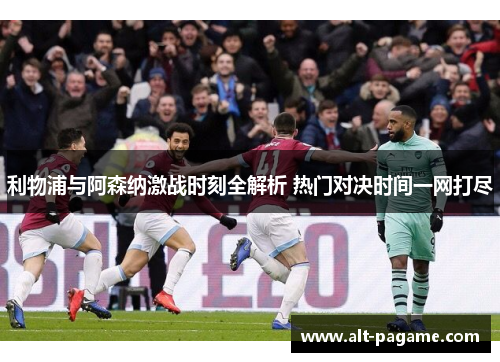 利物浦与阿森纳激战时刻全解析 热门对决时间一网打尽