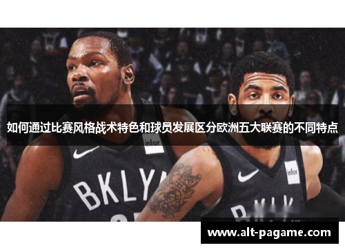 如何通过比赛风格战术特色和球员发展区分欧洲五大联赛的不同特点