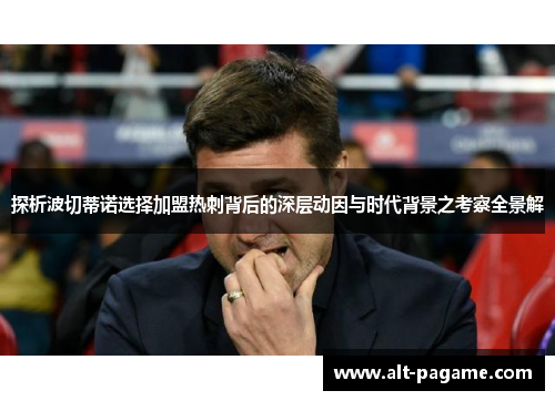 探析波切蒂诺选择加盟热刺背后的深层动因与时代背景之考察全景解