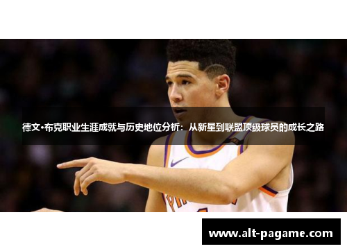 德文·布克职业生涯成就与历史地位分析:从新星到联盟顶级球员的成长之路 德文·布克职业生涯成就与历史地位分析:从新星到联盟顶级球员的成长之路