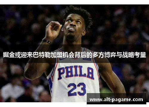掘金或迎来巴特勒加盟机会背后的多方博弈与战略考量 掘金或迎来巴特勒加盟机会背后的多方博弈与战略考量