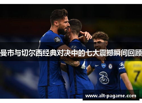 曼市与切尔西经典对决中的七大震撼瞬间回顾 曼市与切尔西经典对决中的七大震撼瞬间回顾