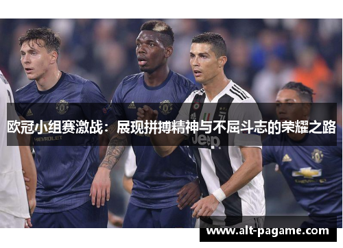 欧冠小组赛激战:展现拼搏精神与不屈斗志的荣耀之路 欧冠小组赛激战:展现拼搏精神与不屈斗志的荣耀之路