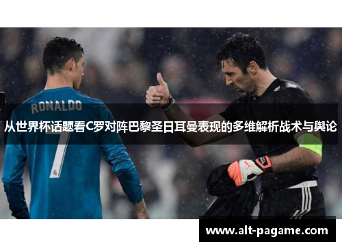 从世界杯话题看C罗对阵巴黎圣日耳曼表现的多维解析战术与舆论 从世界杯话题看C罗对阵巴黎圣日耳曼表现的多维解析战术与舆论