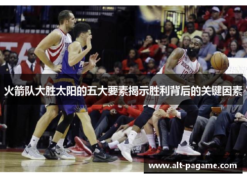 火箭队大胜太阳的五大要素揭示胜利背后的关键因素