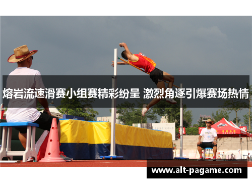 熔岩流速滑赛小组赛精彩纷呈 激烈角逐引爆赛场热情