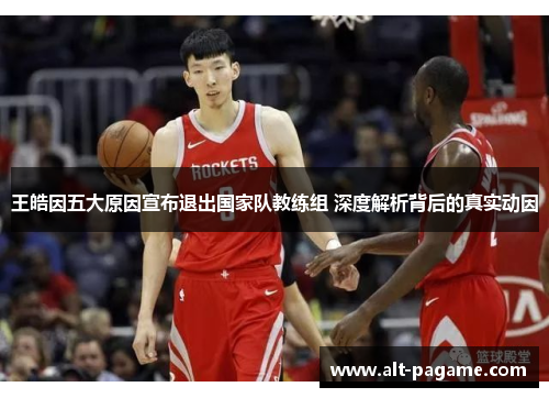 王皓因五大原因宣布退出国家队教练组 深度解析背后的真实动因