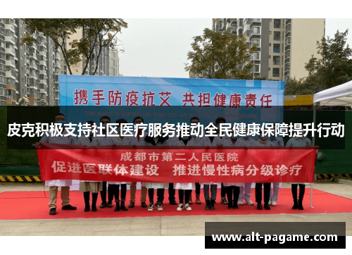皮克积极支持社区医疗服务推动全民健康保障提升行动 皮克积极支持社区医疗服务推动全民健康保障提升行动