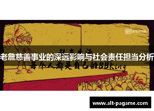 老詹慈善事业的深远影响与社会责任担当分析 老詹慈善事业的深远影响与社会责任担当分析