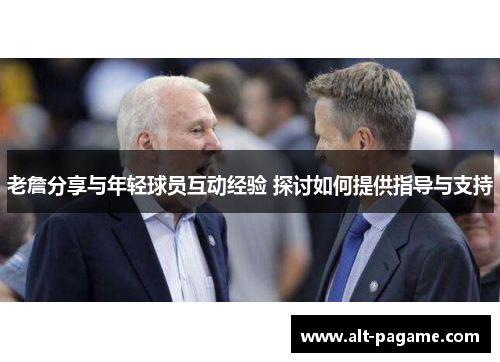 老詹分享与年轻球员互动经验 探讨如何提供指导与支持 老詹分享与年轻球员互动经验 探讨如何提供指导与支持