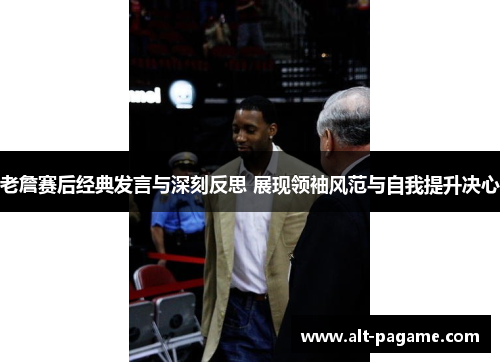 老詹赛后经典发言与深刻反思 展现领袖风范与自我提升决心 老詹赛后经典发言与深刻反思 展现领袖风范与自我提升决心