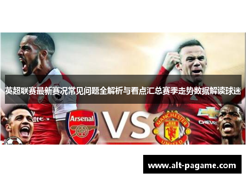 英超联赛最新赛况常见问题全解析与看点汇总赛季走势数据解读球迷 英超联赛最新赛况常见问题全解析与看点汇总赛季走势数据解读球迷