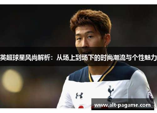 英超球星风尚解析:从场上到场下的时尚潮流与个性魅力 英超球星风尚解析:从场上到场下的时尚潮流与个性魅力