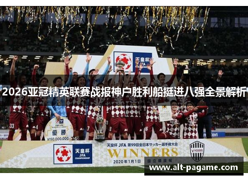 2026亚冠精英联赛战报神户胜利船挺进八强全景解析 2026亚冠精英联赛战报神户胜利船挺进八强全景解析