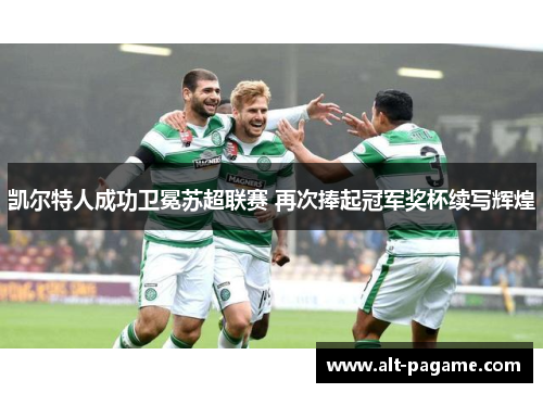 凯尔特人成功卫冕苏超联赛 再次捧起冠军奖杯续写辉煌 凯尔特人成功卫冕苏超联赛 再次捧起冠军奖杯续写辉煌