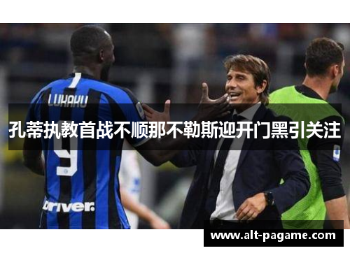 孔蒂执教首战不顺那不勒斯迎开门黑引关注