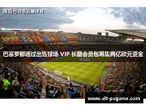 巴塞罗那通过出售球场 VIP 长期会员包筹集两亿欧元资金