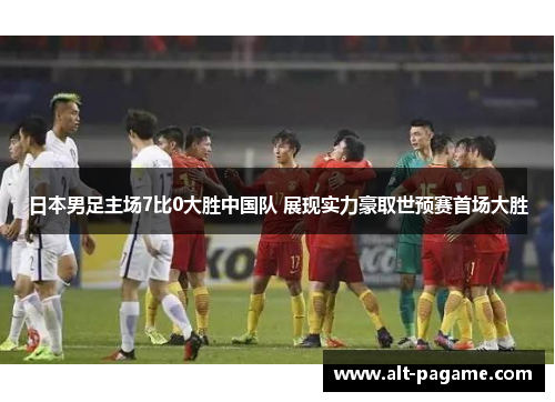 日本男足主场7比0大胜中国队 展现实力豪取世预赛首场大胜 日本男足主场7比0大胜中国队 展现实力豪取世预赛首场大胜