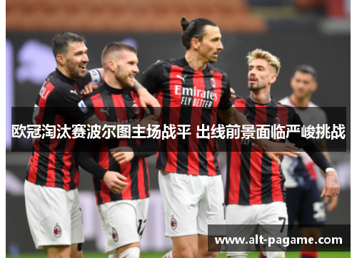 欧冠淘汰赛波尔图主场战平 出线前景面临严峻挑战 欧冠淘汰赛波尔图主场战平 出线前景面临严峻挑战