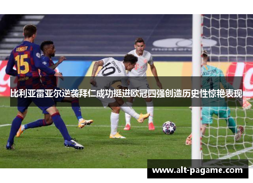 比利亚雷亚尔逆袭拜仁成功挺进欧冠四强创造历史性惊艳表现