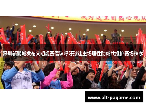 深圳新鹏城发布文明观赛倡议呼吁球迷主场理性助威共维护赛场秩序