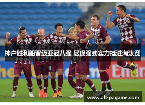 神户胜利船晋级亚冠八强 展现强劲实力挺进淘汰赛