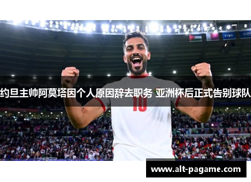 约旦主帅阿莫塔因个人原因辞去职务 亚洲杯后正式告别球队 约旦主帅阿莫塔因个人原因辞去职务 亚洲杯后正式告别球队