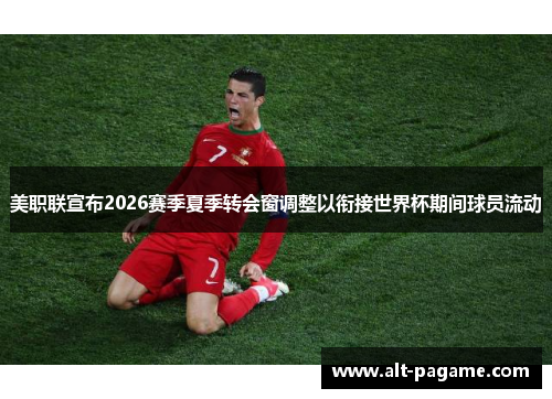 美职联宣布2026赛季夏季转会窗调整以衔接世界杯期间球员流动