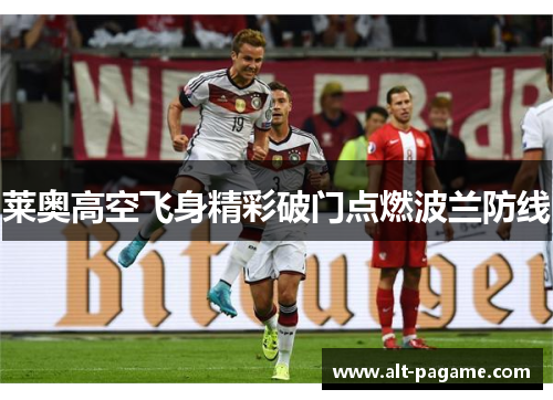 莱奥高空飞身精彩破门点燃波兰防线 莱奥高空飞身精彩破门点燃波兰防线