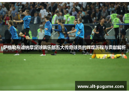 萨格勒布迪纳摩足球俱乐部五大传奇球员的辉煌历程与贡献解析 萨格勒布迪纳摩足球俱乐部五大传奇球员的辉煌历程与贡献解析