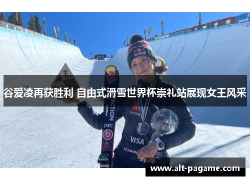 谷爱凌再获胜利 自由式滑雪世界杯崇礼站展现女王风采