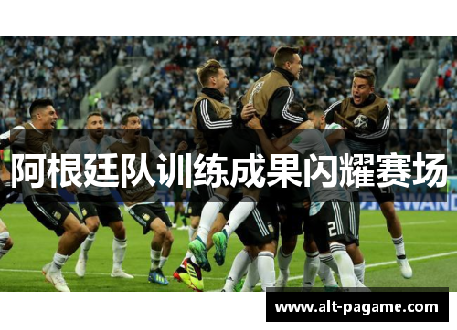 阿根廷队训练成果闪耀赛场