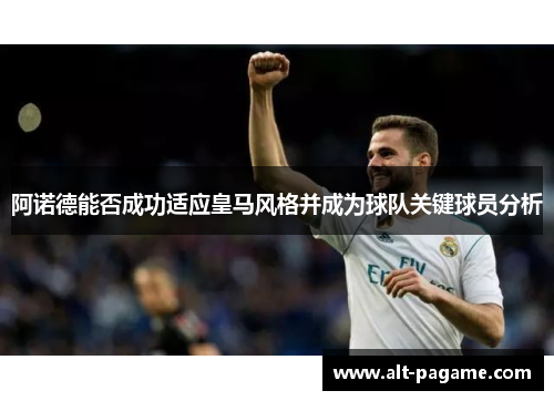 阿诺德能否成功适应皇马风格并成为球队关键球员分析