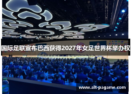 国际足联宣布巴西获得2027年女足世界杯举办权