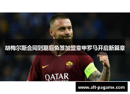 胡梅尔斯合同到期后免签加盟意甲罗马开启新篇章 胡梅尔斯合同到期后免签加盟意甲罗马开启新篇章