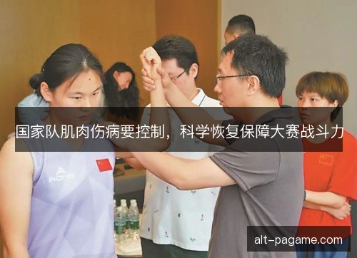 国家队肌肉伤病要控制，科学恢复保障大赛战斗力
